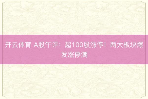 开云体育 A股午评：超100股涨停！两大板块爆发涨停潮