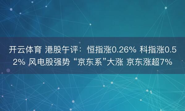 开云体育 港股午评：恒指涨0.26% 科指涨0.52% 风电股强势 “京东系”大涨 京东涨超7%