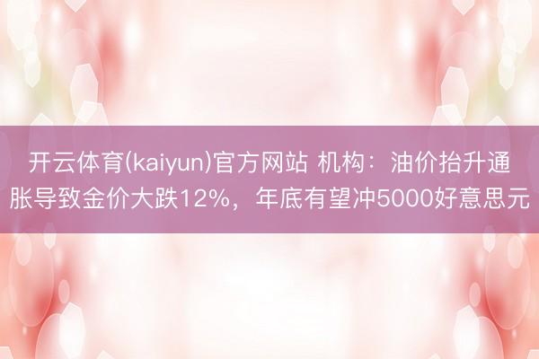 开云体育(kaiyun)官方网站 机构:油价抬升通胀导致金价大跌12%,年底有望冲5000好意思元