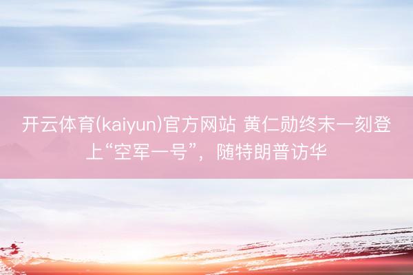 开云体育(kaiyun)官方网站 黄仁勋终末一刻登上“空军一号”,随特朗普访华
