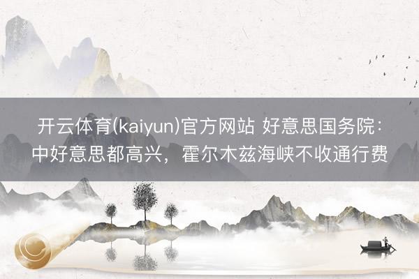 开云体育(kaiyun)官方网站 好意思国务院：中好意思都高兴，霍尔木兹海峡不收通行费
