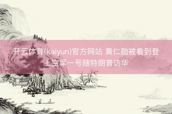 开云体育(kaiyun)官方网站 黄仁勋被看到登上空军一号随特朗普访华