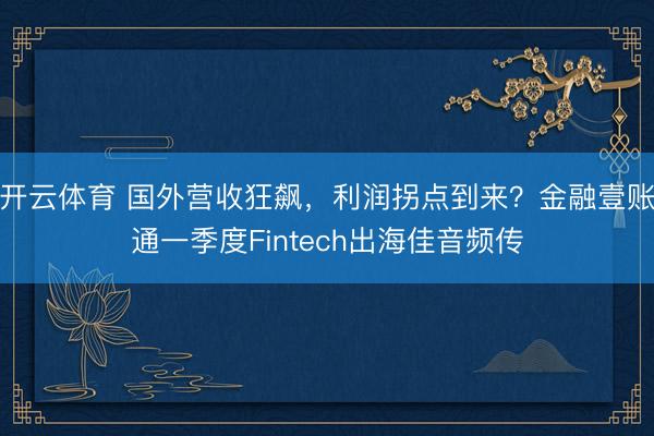 开云体育 国外营收狂飙，利润拐点到来？金融壹账通一季度Fintech出海佳音频传