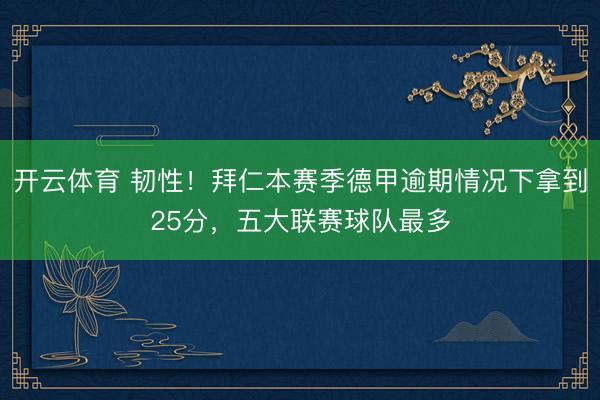 开云体育 韧性!拜仁本赛季德甲逾期情况下拿到25分,五大联赛球队最多