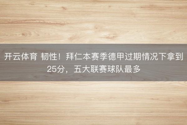 开云体育 韧性！拜仁本赛季德甲过期情况下拿到25分，五大联赛球队最多