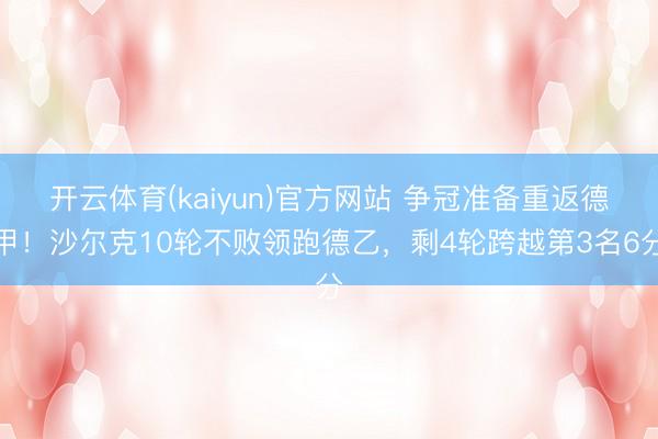 开云体育(kaiyun)官方网站 争冠准备重返德甲！沙尔克10轮不败领跑德乙，剩4轮跨越第3名6分