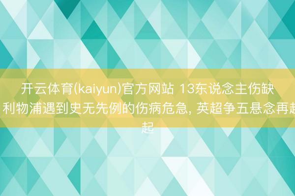 开云体育(kaiyun)官方网站 13东说念主伤缺! 利物浦遇到史无先例的伤病危急， 英超争五悬念再起