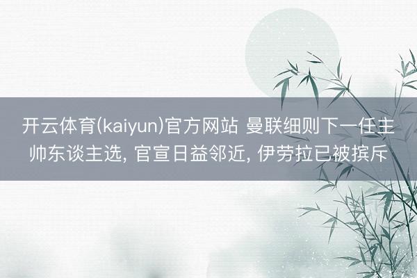 开云体育(kaiyun)官方网站 曼联细则下一任主帅东谈主选, 官宣日益邻近, 伊劳拉已被摈斥