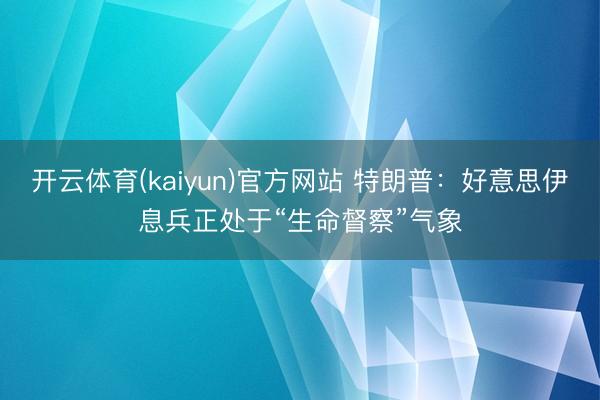 开云体育(kaiyun)官方网站 特朗普：好意思伊息兵正处于“生命督察”气象