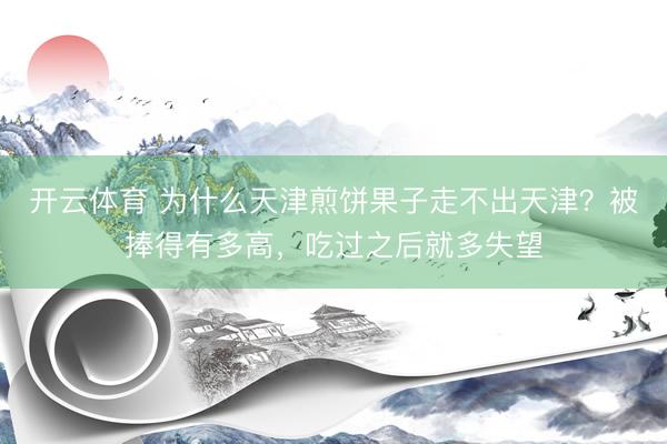 开云体育 为什么天津煎饼果子走不出天津？被捧得有多高，吃过之后就多失望