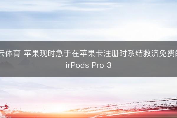 开云体育 苹果现时急于在苹果卡注册时系结救济免费的AirPods Pro 3