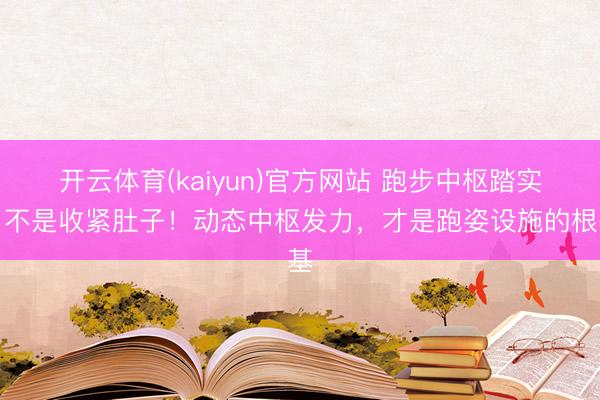 开云体育(kaiyun)官方网站 跑步中枢踏实，不是收紧肚子！动态中枢发力，才是跑姿设施的根基