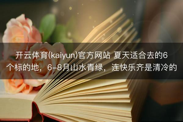 开云体育(kaiyun)官方网站 夏天适合去的6个标的地，6-8月山水青绿，连快乐齐是清冷的