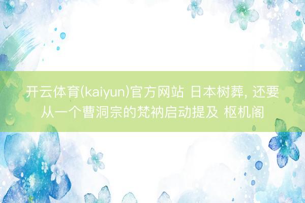 开云体育(kaiyun)官方网站 日本树葬， 还要从一个曹洞宗的梵衲启动提及 枢机阁
