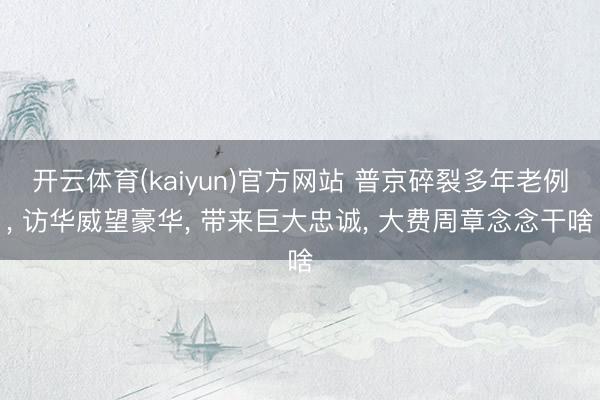 开云体育(kaiyun)官方网站 普京碎裂多年老例， 访华威望豪华， 带来巨大忠诚， 大费周章念念干啥