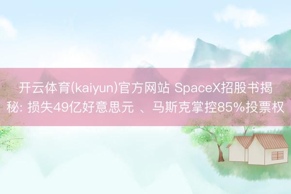 开云体育(kaiyun)官方网站 SpaceX招股书揭秘: 损失49亿好意思元 、马斯克掌控85%投票权
