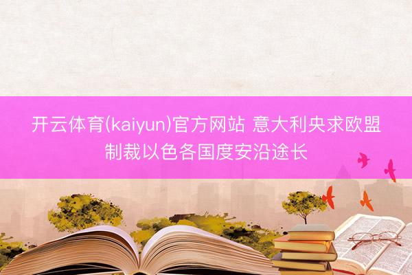 开云体育(kaiyun)官方网站 意大利央求欧盟制裁以色各国度安沿途长