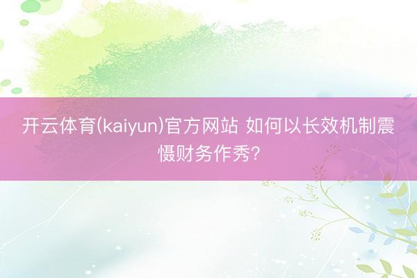 开云体育(kaiyun)官方网站 如何以长效机制震慑财务作秀？