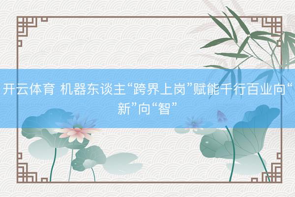 开云体育 机器东谈主“跨界上岗”赋能千行百业向“新”向“智”