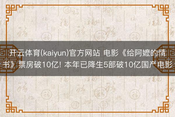 开云体育(kaiyun)官方网站 电影《给阿嬷的情书》票房破10亿! 本年已降生5部破10亿国产电影