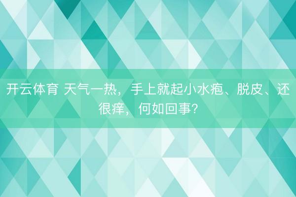 开云体育 天气一热，手上就起小水疱、脱皮、还很痒，何如回事？