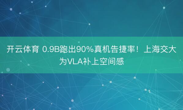 开云体育 0.9B跑出90%真机告捷率！上海交大为VLA补上空间感