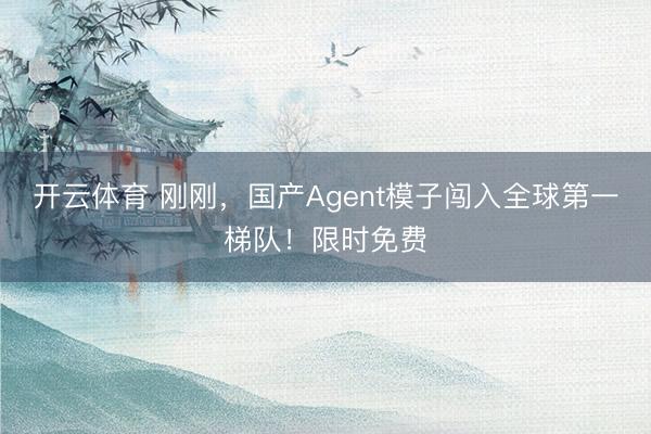 开云体育 刚刚，国产Agent模子闯入全球第一梯队！限时免费