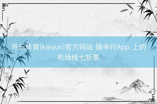 开云体育(kaiyun)官方网站 随申行App 上的机场线七折票