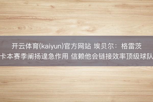 开云体育(kaiyun)官方网站 埃贝尔：格雷茨卡本赛季阐扬遑急作用 信赖他会链接效率顶级球队