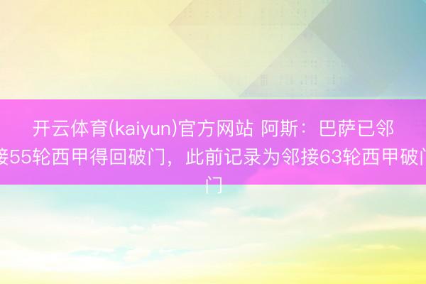 开云体育(kaiyun)官方网站 阿斯：巴萨已邻接55轮西甲得回破门，此前记录为邻接63轮西甲破门