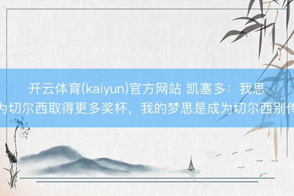 开云体育(kaiyun)官方网站 凯塞多：我思为切尔西取得更多奖杯，我的梦思是成为切尔西别传