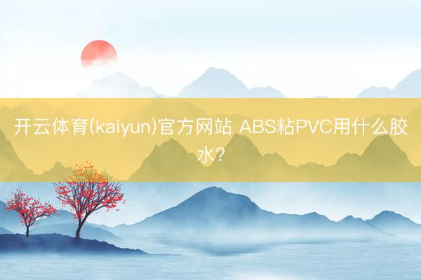 开云体育(kaiyun)官方网站 ABS粘PVC用什么胶水?