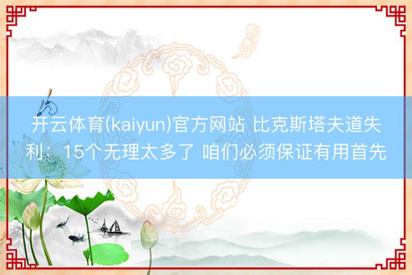 开云体育(kaiyun)官方网站 比克斯塔夫道失利:15个无理太多了 咱们必须保证有用首先