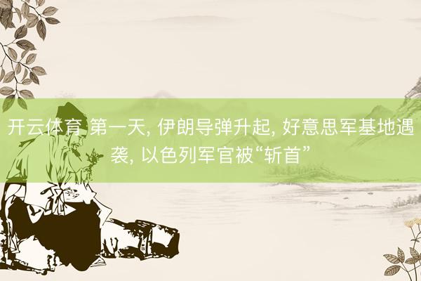 开云体育 第一天， 伊朗导弹升起， 好意思军基地遇袭， 以色列军官被“斩首”