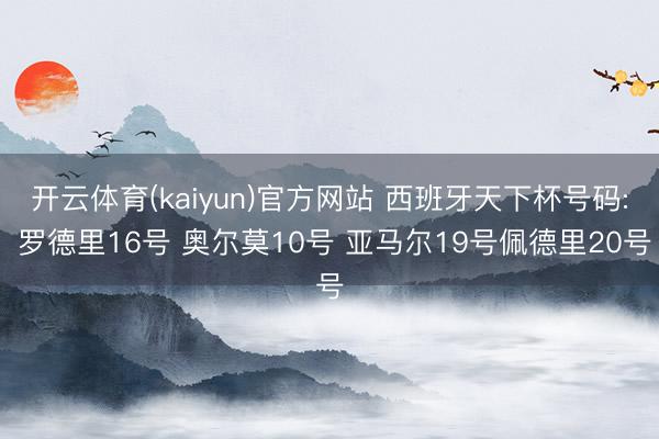 开云体育(kaiyun)官方网站 西班牙天下杯号码: 罗德里16号 奥尔莫10号 亚马尔19号佩德里20号