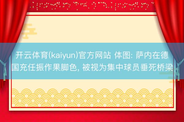 开云体育(kaiyun)官方网站 体图: 萨内在德国充任振作果脚色， 被视为集中球员垂死桥梁