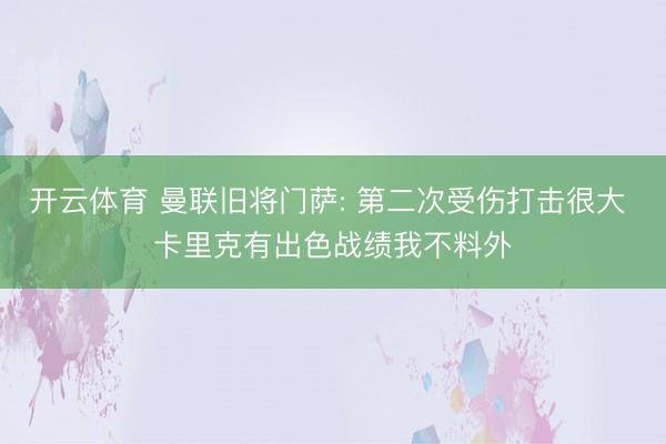 开云体育 曼联旧将门萨: 第二次受伤打击很大 卡里克有出色战绩我不料外