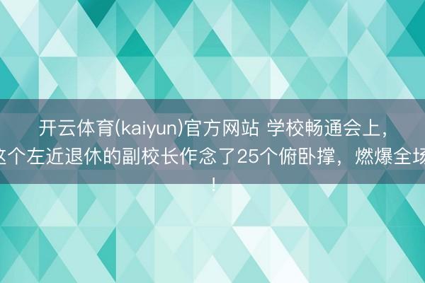 开云体育(kaiyun)官方网站 学校畅通会上，这个左近退休的副校长作念了25个俯卧撑，燃爆全场！