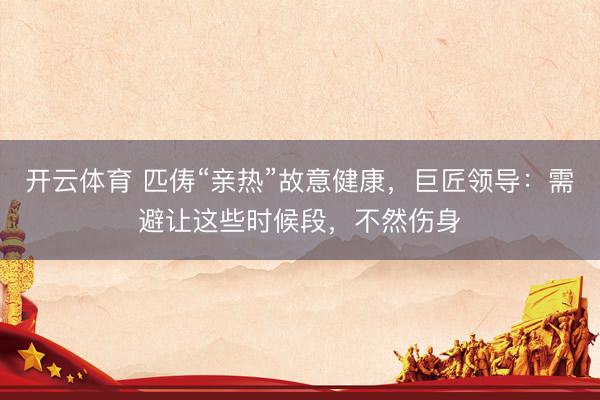 开云体育 匹俦“亲热”故意健康,巨匠领导:需避让这些时候段,不然伤身