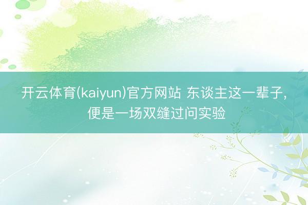开云体育(kaiyun)官方网站 东谈主这一辈子， 便是一场双缝过问实验