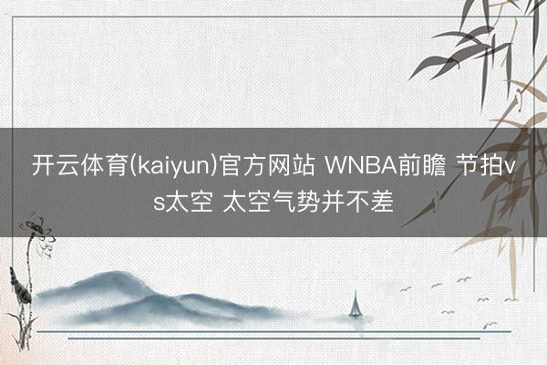 开云体育(kaiyun)官方网站 WNBA前瞻 节拍vs太空 太空气势并不差