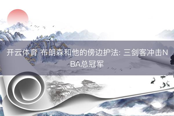 开云体育 布朗森和他的傍边护法: 三剑客冲击NBA总冠军