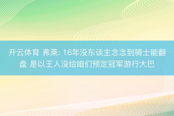 开云体育 弗莱: 16年没东谈主念念到骑士能翻盘 是以王人没给咱们预定冠军游行大巴