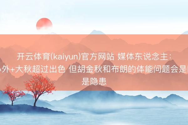 开云体育(kaiyun)官方网站 媒体东说念主：双小外+大秋超过出色 但胡金秋和布朗