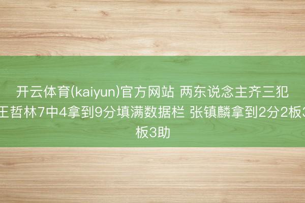 开云体育(kaiyun)官方网站 两东说念主齐三犯！王哲林7中4拿到9分填满数据栏 