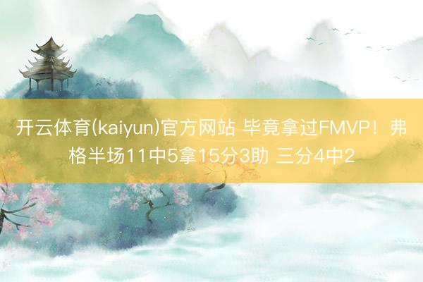 开云体育(kaiyun)官方网站 毕竟拿过FMVP！弗格半场11中5拿15分3助 三