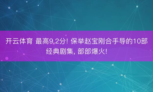 开云体育 最高9.2分! 保举赵宝刚合手导的10部经典剧集， 部部爆火!