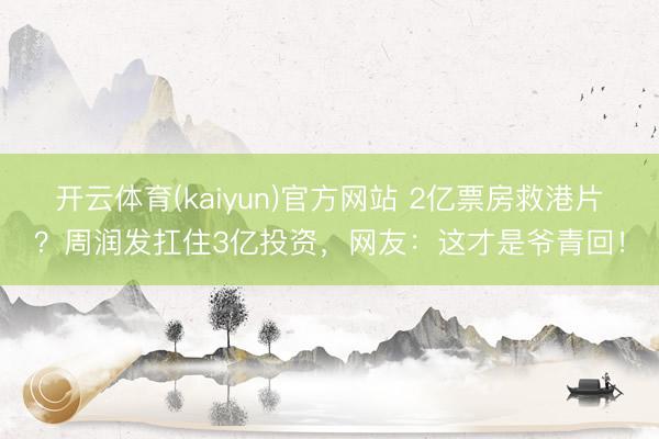 开云体育(kaiyun)官方网站 2亿票房救港片?周润发扛住3亿投资,网友:这才是爷青回!