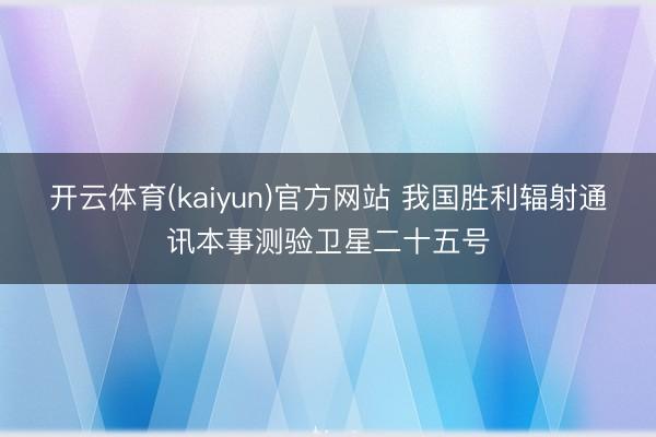开云体育(kaiyun)官方网站 我国胜利辐射通讯本事测验卫星二十五号