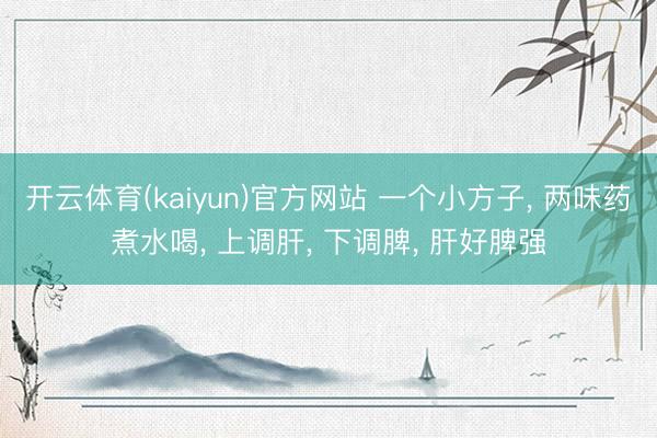 开云体育(kaiyun)官方网站 一个小方子, 两味药煮水喝, 上调肝, 下调脾, 肝好脾强